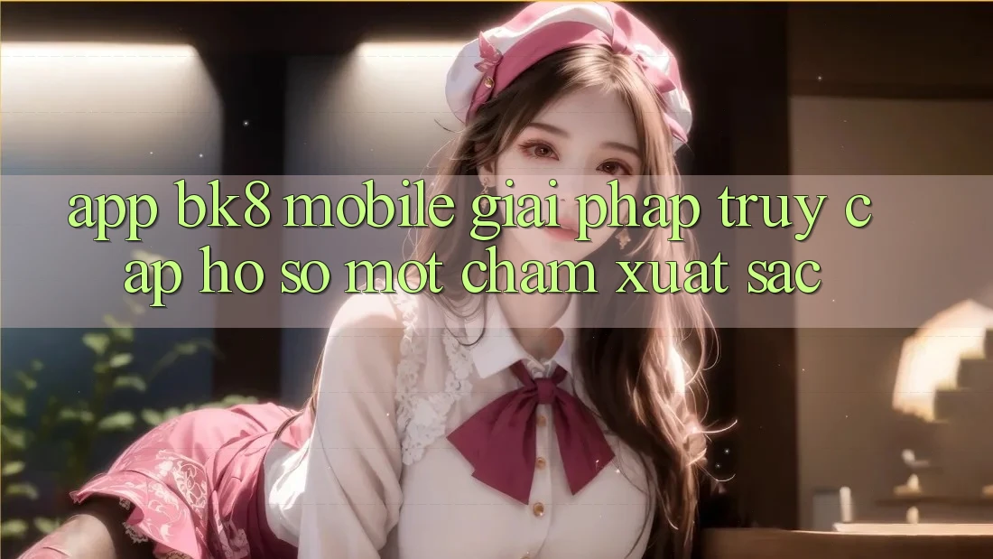 App BK8 Mobile: Giải Pháp Truy cập hồ sơ Một Chạm Xuất sắc