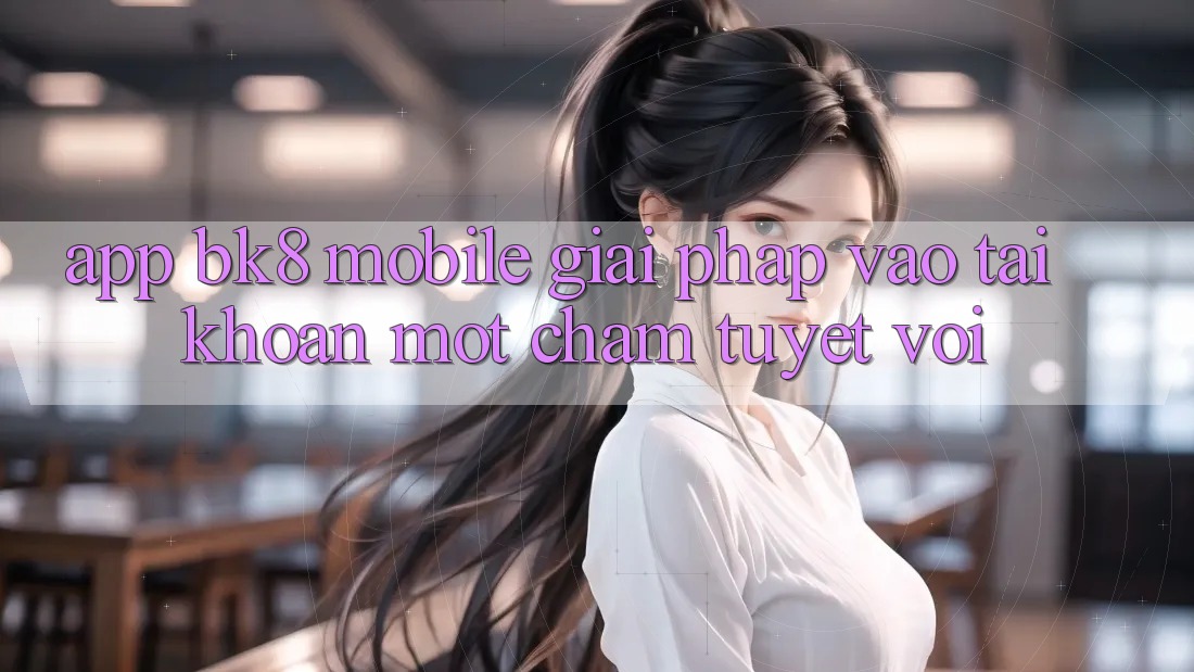 App BK8 Mobile: Giải Pháp Vào tài khoản Một Chạm Tuyệt vời
