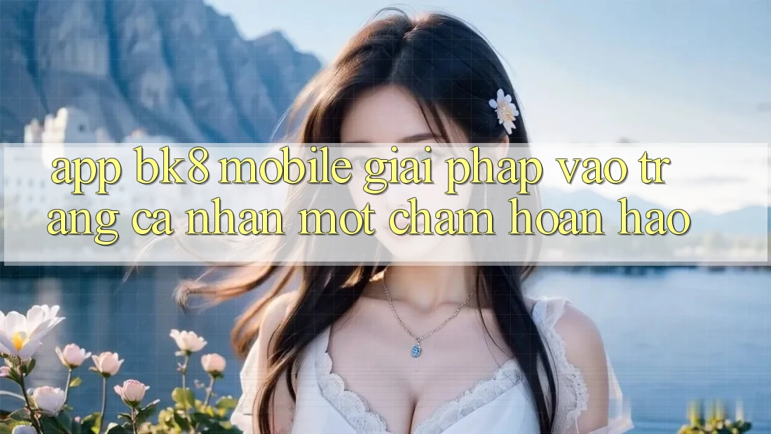 App BK8 Mobile: Giải Pháp Vào trang cá nhân Một Chạm Hoàn Hảo App BK8 Mobile: Giải Pháp Vào trang cá nhân Một Chạm Hoàn Hảo