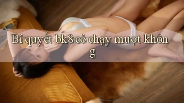 Bí quyết bk8 có chạy mượt không