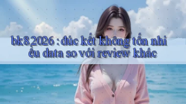 bk8 2026 đúc kết không tốn nhiều data so với review khác