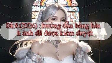 Bk8 (2026) hướng dẫn bằng hình ảnh đã được kiểm duyệt