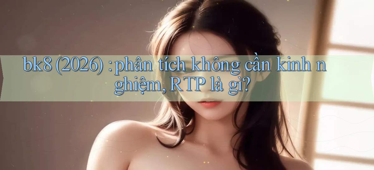 bk8 (2026) phân tích không cần kinh nghiệm, RTP là gì