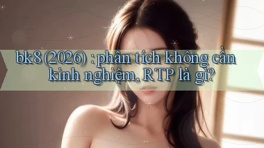 bk8 (2026) phân tích không cần kinh nghiệm, RTP là gì