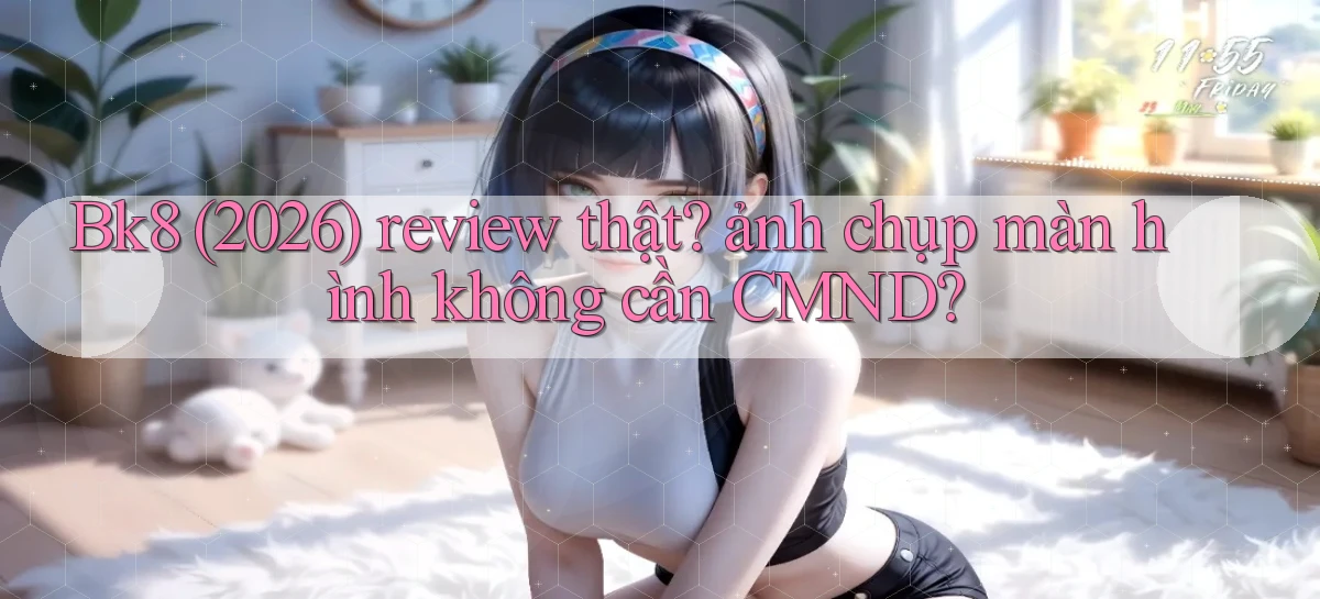 Bk8 (2026) review thật ảnh chụp màn hình không cần CMND
