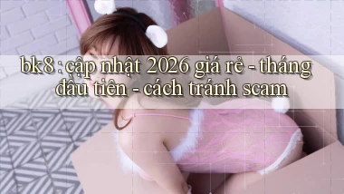 bk8 cập nhật 2026 giá rẻ   tháng đầu tiên   cách tránh scam