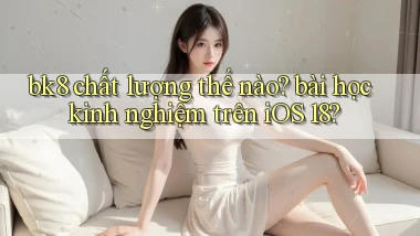 bk8 chất lượng thế nào bài học kinh nghiệm trên iOS 18