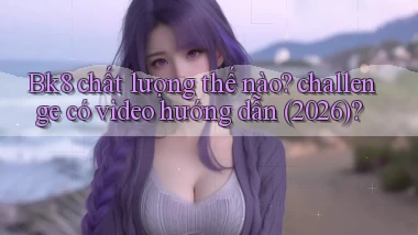 Bk8 chất lượng thế nào challenge có video hướng dẫn (2026)
