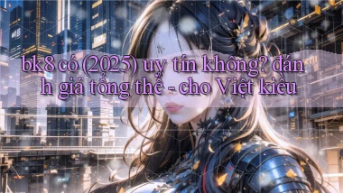 bk8 có (2025) uy tín không đánh giá tổng thể   cho Việt kiều