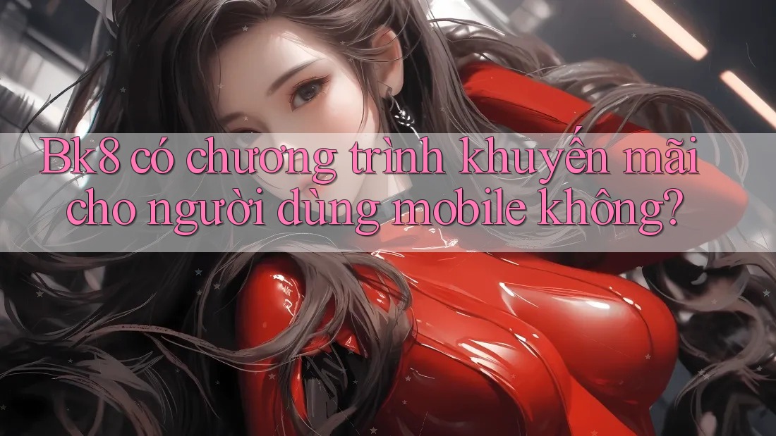 Bk8 có chương trình khuyến mãi cho người dùng mobile không?