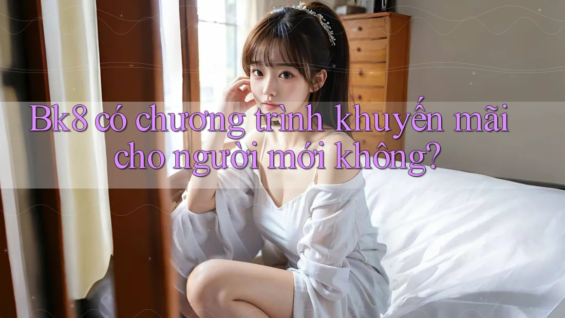 Bk8 có chương trình khuyến mãi cho người mới không? Bk8 có chương trình khuyến mãi cho người mới không?