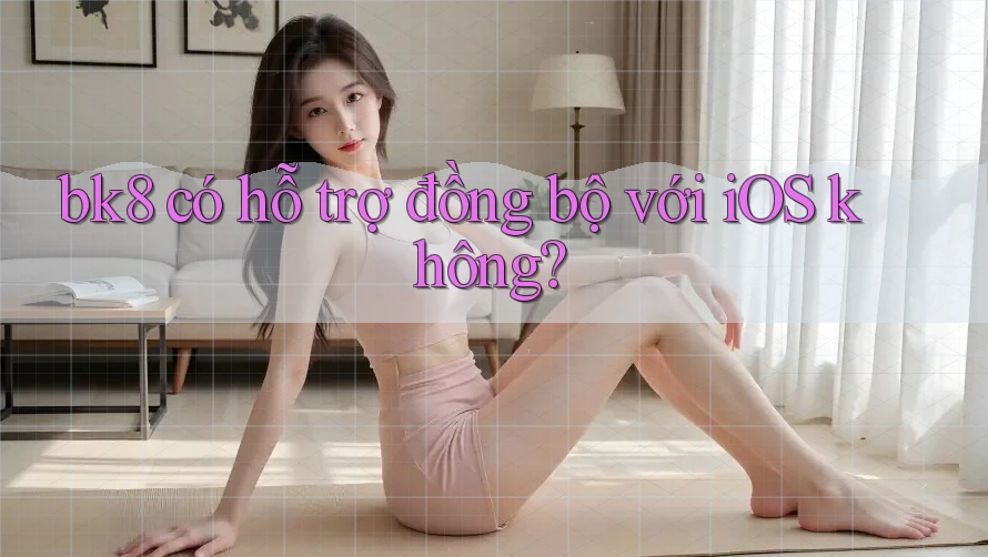 bk8 có hỗ trợ đồng bộ với iOS không? bk8 có hỗ trợ đồng bộ với iOS không?