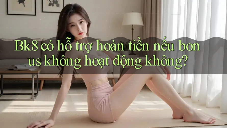 Bk8 có hỗ trợ hoàn tiền nếu bonus không hoạt động không? Bk8 có hỗ trợ hoàn tiền nếu bonus không hoạt động không?
