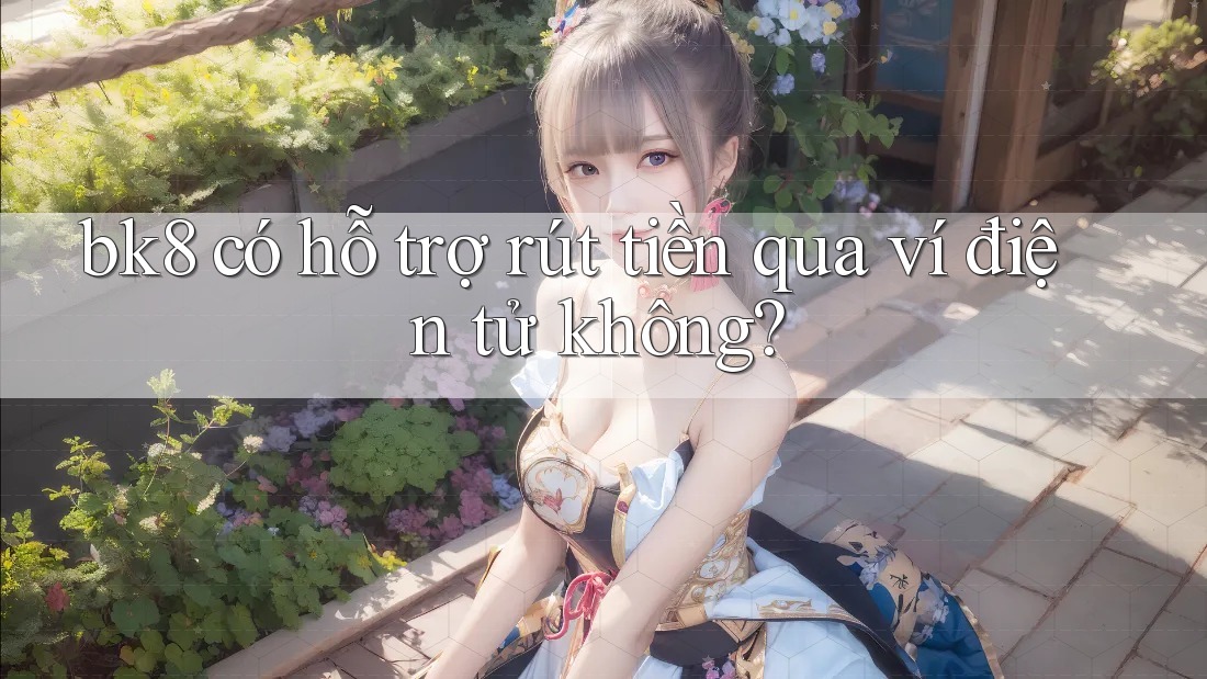 bk8 có hỗ trợ rút tiền qua ví điện tử không? bk8 có hỗ trợ rút tiền qua ví điện tử không?