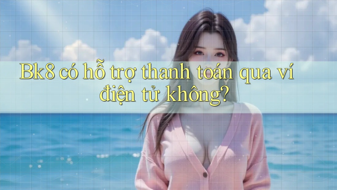 Bk8 có hỗ trợ thanh toán qua ví điện tử không? Bk8 có hỗ trợ thanh toán qua ví điện tử không?