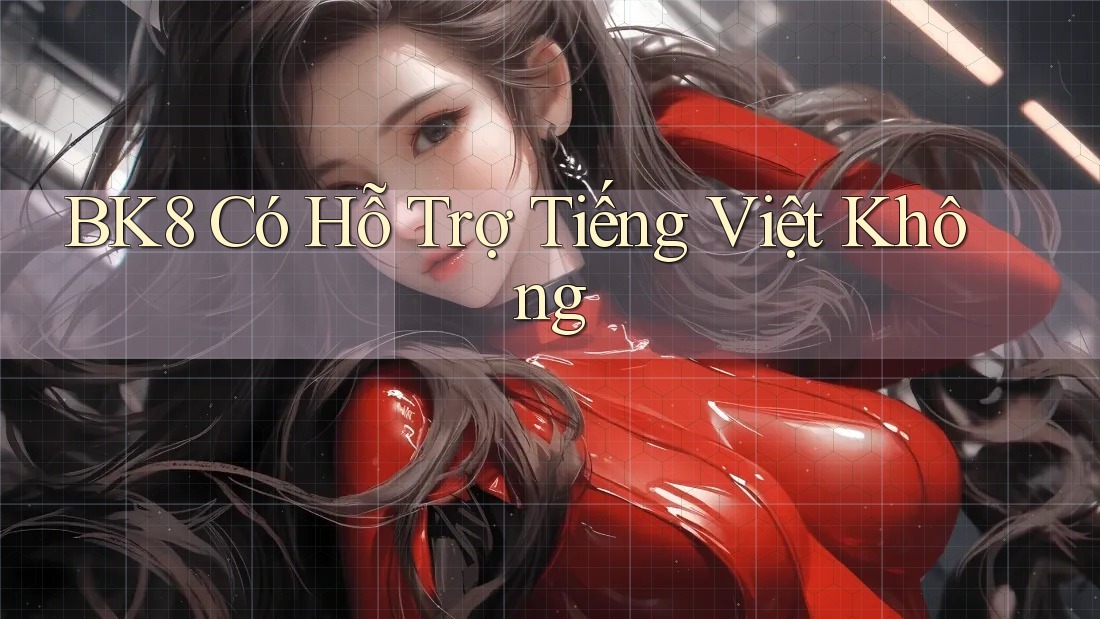 Bk8 có hỗ trợ tiếng Việt không? Bk8 có hỗ trợ tiếng Việt không?