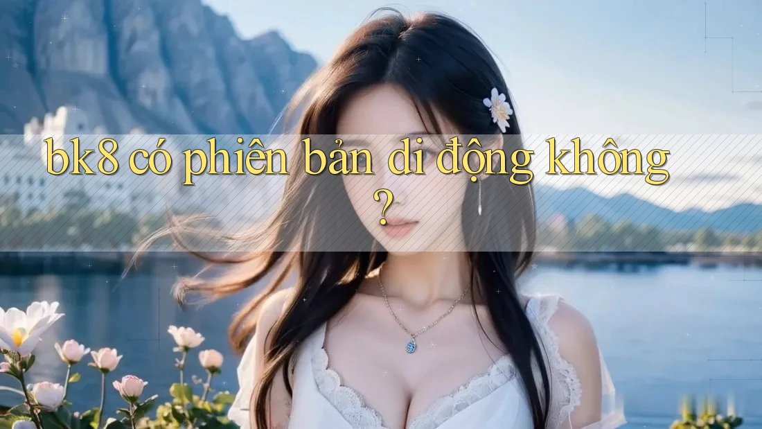 bk8 có phiên bản di động không?