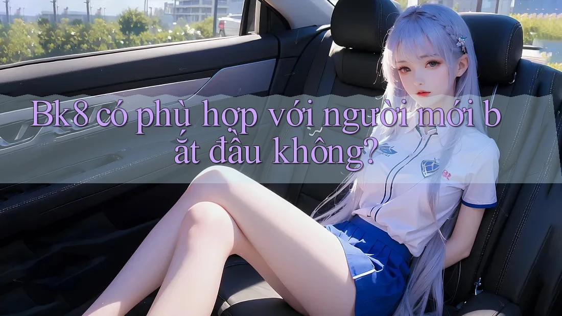 Bk8 có phù hợp với người mới bắt đầu không?