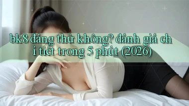 bk8 đáng thử không đánh giá chi tiết trong 5 phút (2026)