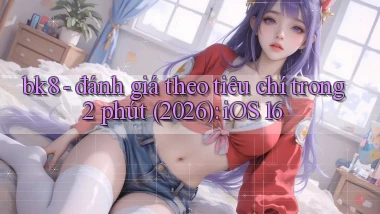 bk8   đánh giá theo tiêu chí trong 2 phút (2026) iOS 16