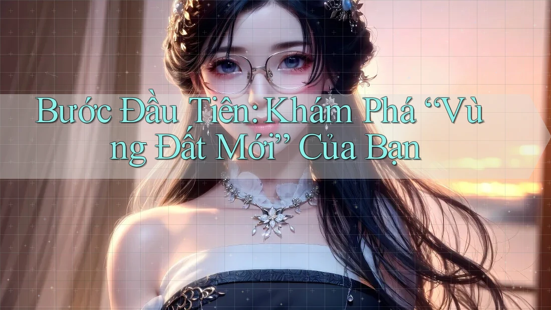 Bước Đầu Tiên: Khám Phá “Vùng Đất Mới” Của Bạn