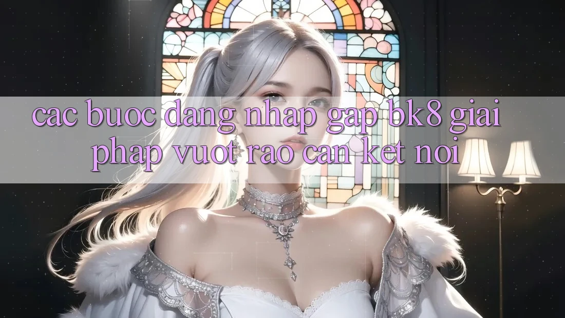 Các bước Đăng Nhập Gấp BK8: Giải Pháp Vượt Rào Cản Kết Nối