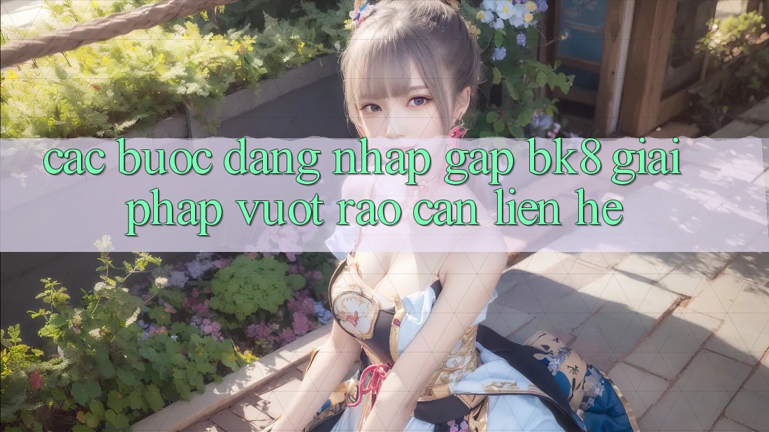 Các bước Đăng Nhập Gấp BK8: Giải Pháp Vượt Rào Cản Liên hệ