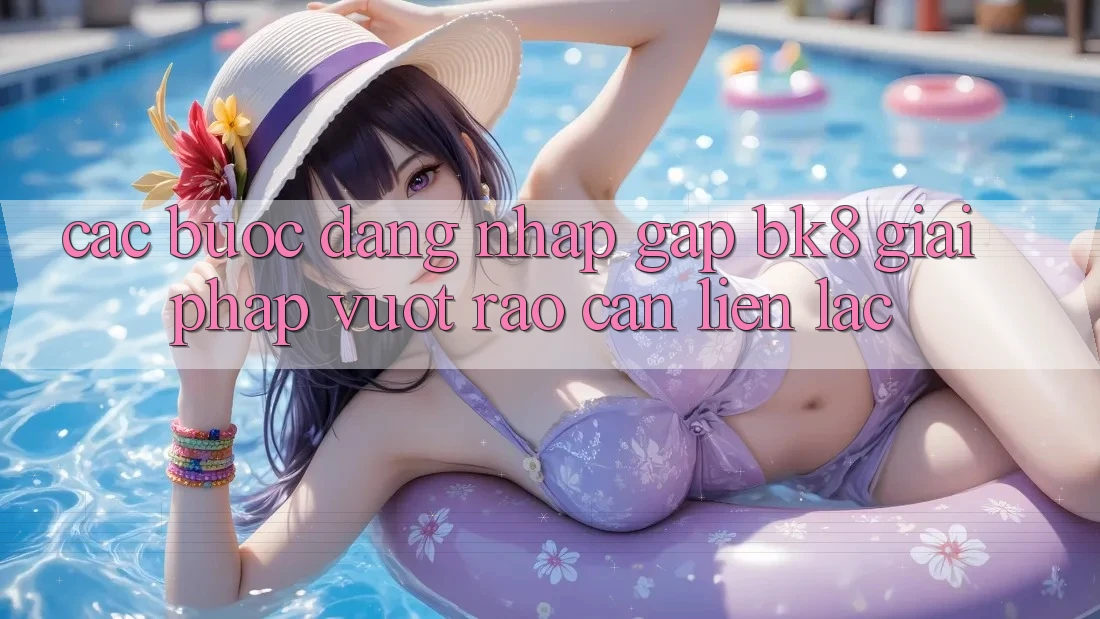 Các bước Đăng Nhập Gấp BK8: Giải Pháp Vượt Rào Cản Liên lạc