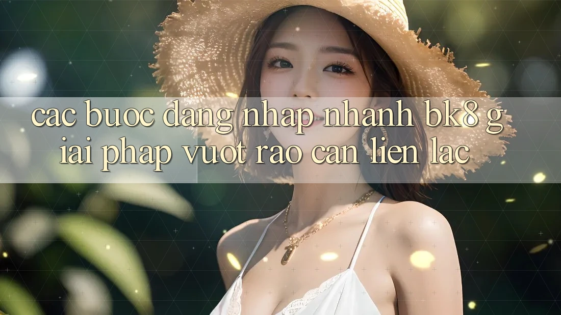 Các bước Đăng Nhập Nhanh BK8: Giải Pháp Vượt Rào Cản Liên lạc