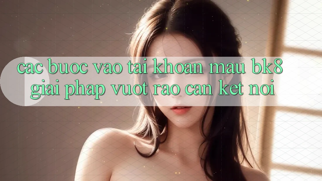 Các bước Vào tài khoản Mau BK8: Giải Pháp Vượt Rào Cản Kết Nối