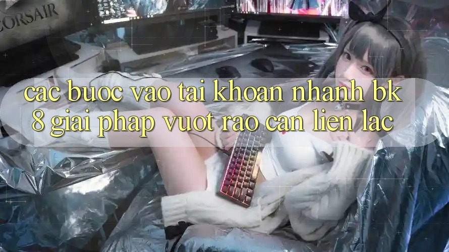 Các bước Vào tài khoản Nhanh BK8: Giải Pháp Vượt Rào Cản Liên lạc Các bước Vào tài khoản Nhanh BK8: Giải Pháp Vượt Rào Cản Liên lạc