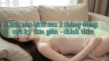 Cách nào bk8 sau 2 tháng dùng cực kỳ đơn giản   chính thức