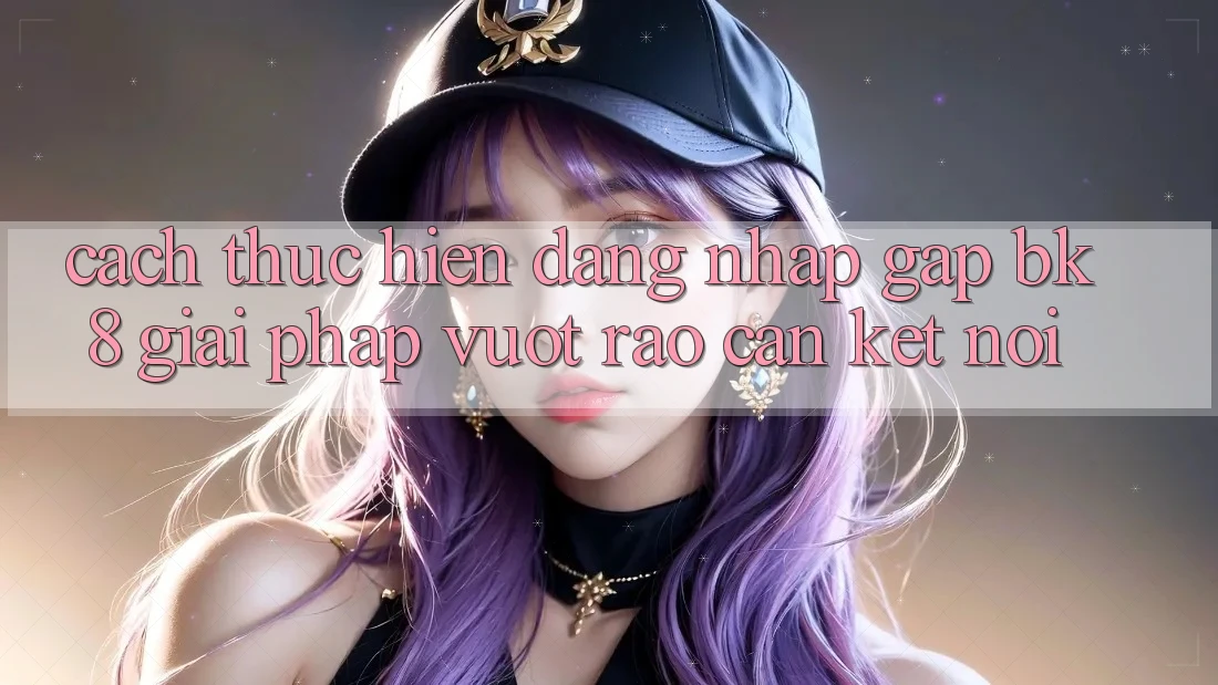 Cách thực hiện Đăng Nhập Gấp BK8: Giải Pháp Vượt Rào Cản Kết Nối Cách thực hiện Đăng Nhập Gấp BK8: Giải Pháp Vượt Rào Cản Kết Nối