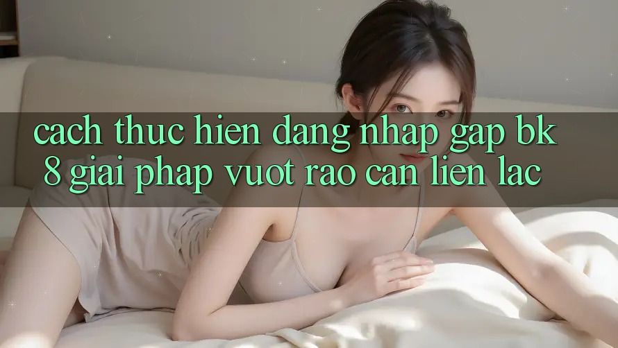 Cách thực hiện Đăng Nhập Gấp BK8: Giải Pháp Vượt Rào Cản Liên lạc Cách thực hiện Đăng Nhập Gấp BK8: Giải Pháp Vượt Rào Cản Liên lạc