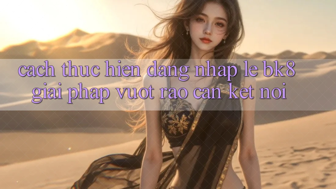 Cách thực hiện Đăng Nhập Lẹ BK8: Giải Pháp Vượt Rào Cản Kết Nối