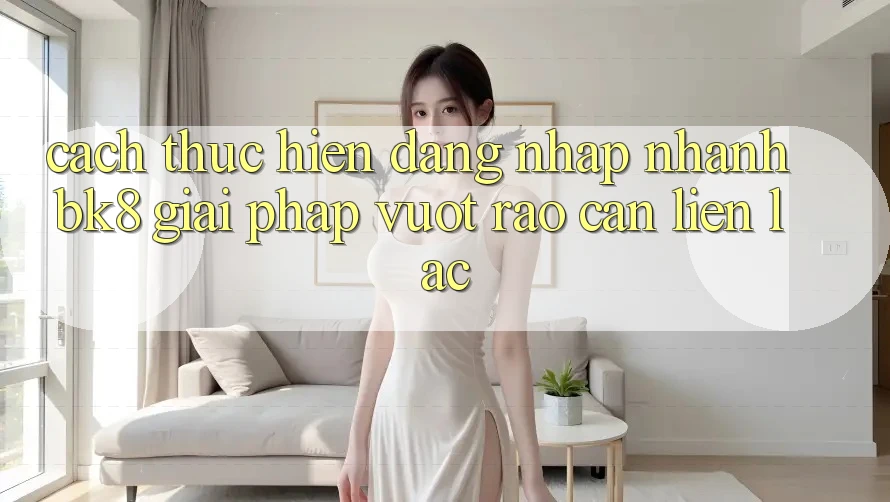 Cách thực hiện Đăng Nhập Nhanh BK8: Giải Pháp Vượt Rào Cản Liên lạc