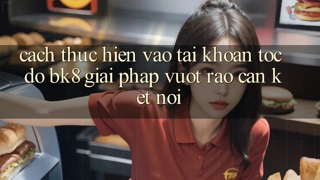 Cách thực hiện Vào tài khoản Tốc độ BK8: Giải Pháp Vượt Rào Cản Kết Nối