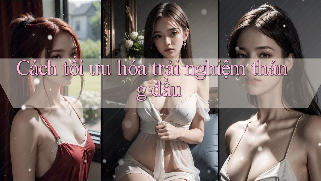 Cách tối ưu hóa trải nghiệm tháng đầu