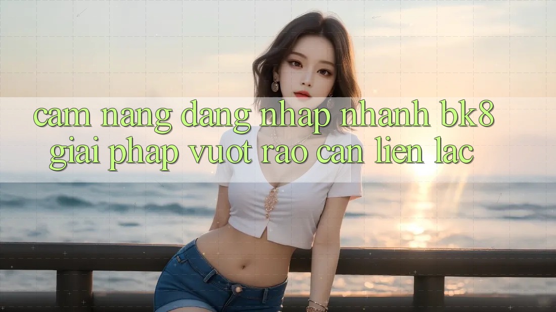 Cẩm nang Đăng Nhập Nhanh BK8: Giải Pháp Vượt Rào Cản Liên lạc