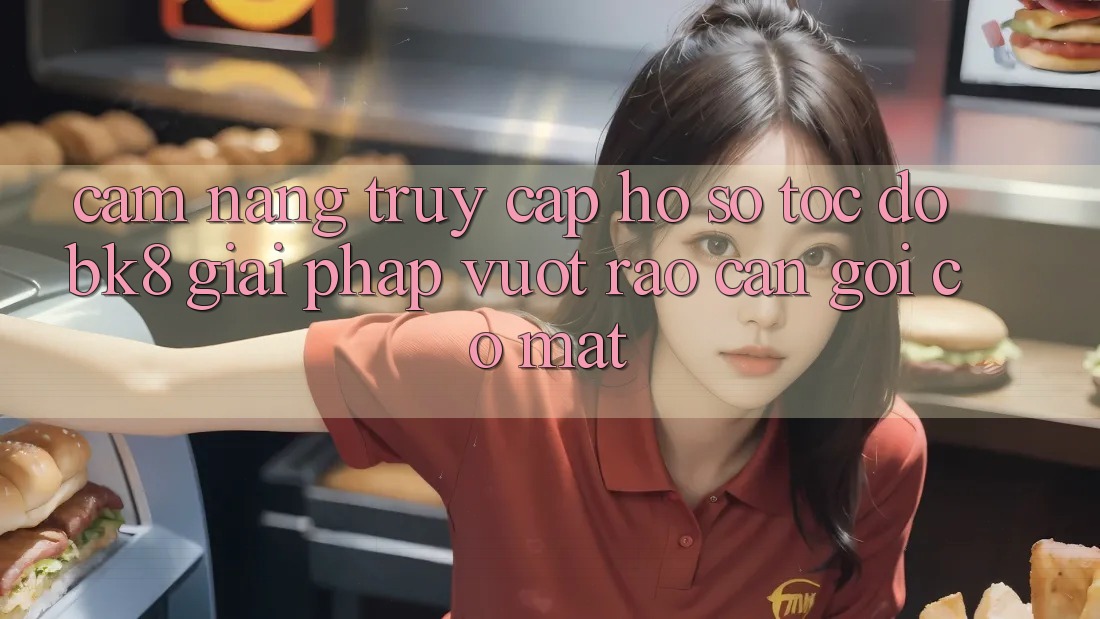 Cẩm nang Truy cập hồ sơ Tốc độ BK8: Giải Pháp Vượt Rào Cản Gọi có mặt
