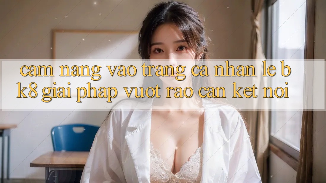 Cẩm nang Vào trang cá nhân Lẹ BK8: Giải Pháp Vượt Rào Cản Kết Nối