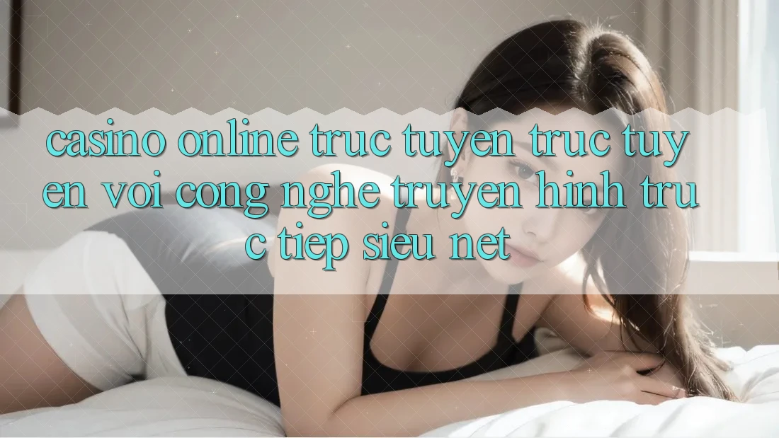 Casino online trực tuyến Trực Tuyến Với Công Nghệ Truyền Hình Trực Tiếp Siêu Nét Casino online trực tuyến Trực Tuyến Với Công Nghệ Truyền Hình Trực Tiếp Siêu Nét