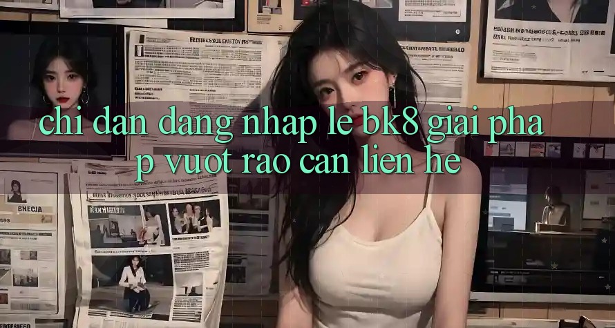 Chỉ dẫn Đăng Nhập Lẹ BK8: Giải Pháp Vượt Rào Cản Liên hệ Chỉ dẫn Đăng Nhập Lẹ BK8: Giải Pháp Vượt Rào Cản Liên hệ