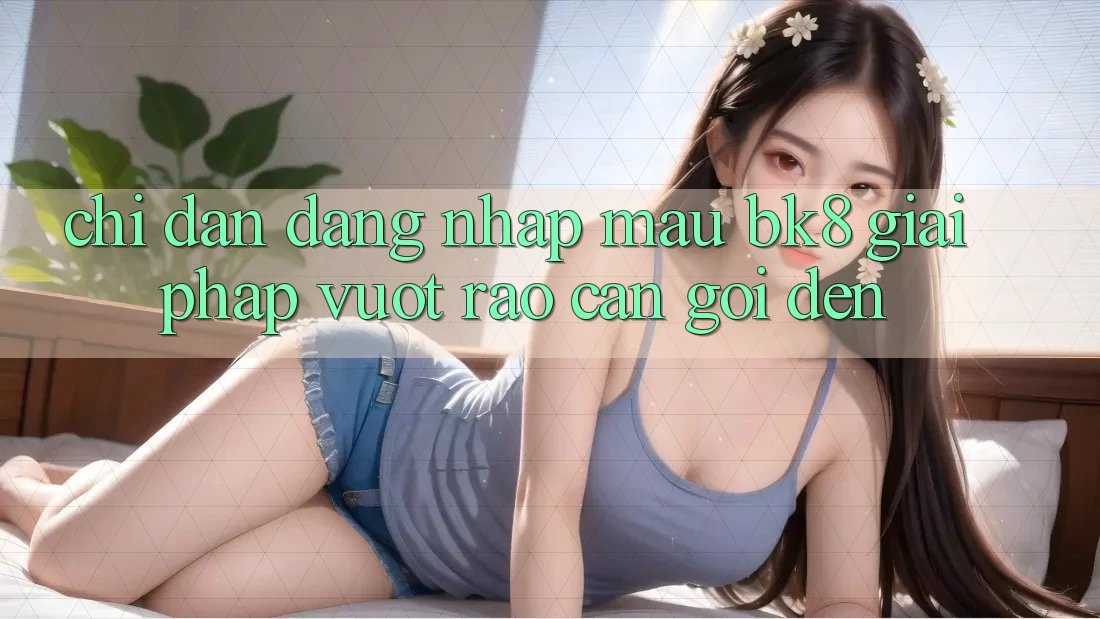 Chỉ dẫn Đăng Nhập Mau BK8: Giải Pháp Vượt Rào Cản Gọi đến Chỉ dẫn Đăng Nhập Mau BK8: Giải Pháp Vượt Rào Cản Gọi đến