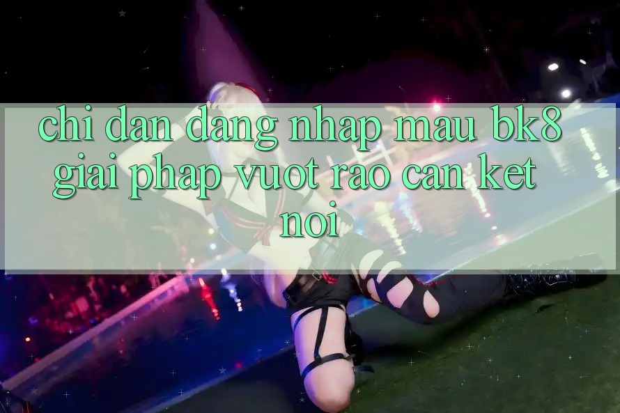Chỉ dẫn Đăng Nhập Mau BK8: Giải Pháp Vượt Rào Cản Kết Nối Chỉ dẫn Đăng Nhập Mau BK8: Giải Pháp Vượt Rào Cản Kết Nối