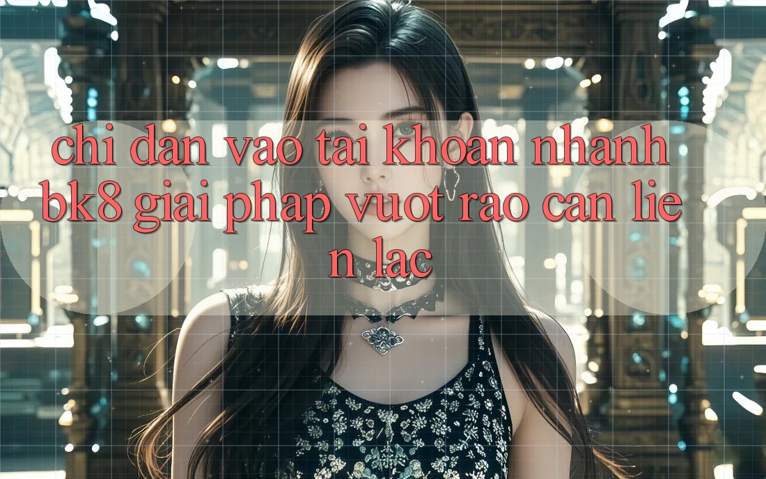 Chỉ dẫn Vào tài khoản Nhanh BK8: Giải Pháp Vượt Rào Cản Liên lạc Chỉ dẫn Vào tài khoản Nhanh BK8: Giải Pháp Vượt Rào Cản Liên lạc