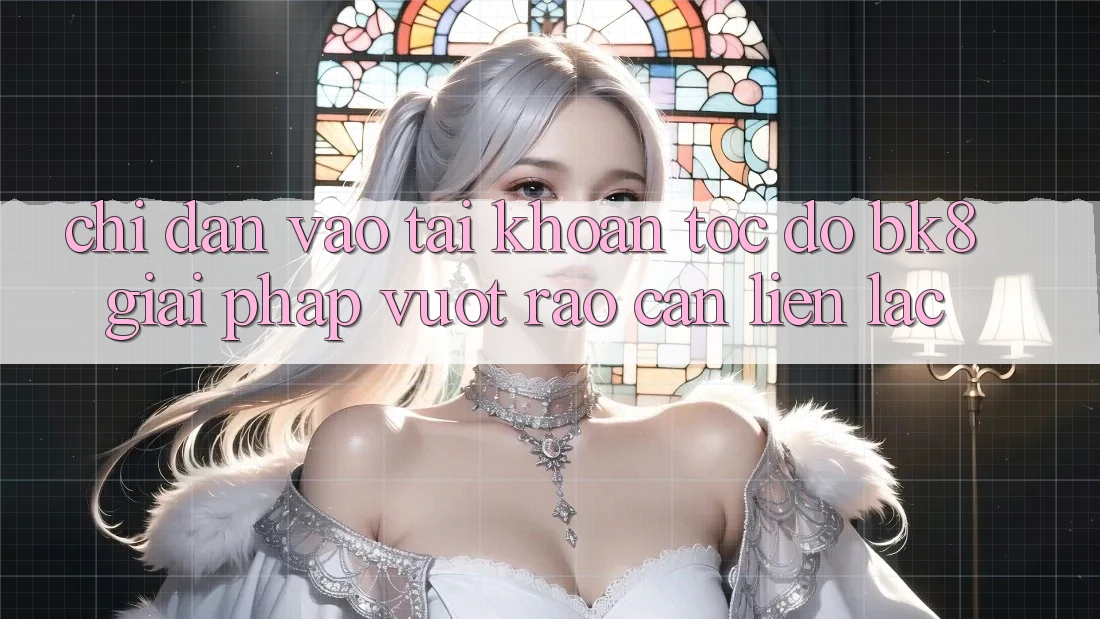 Chỉ dẫn Vào tài khoản Tốc độ BK8: Giải Pháp Vượt Rào Cản Liên lạc Chỉ dẫn Vào tài khoản Tốc độ BK8: Giải Pháp Vượt Rào Cản Liên lạc