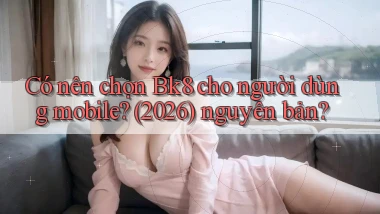 Có nên chọn Bk8 cho người dùng mobile (2026) nguyên bản