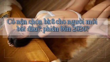 Có nên chọn bk8 cho người mới bắt đầu phiên bản 2026