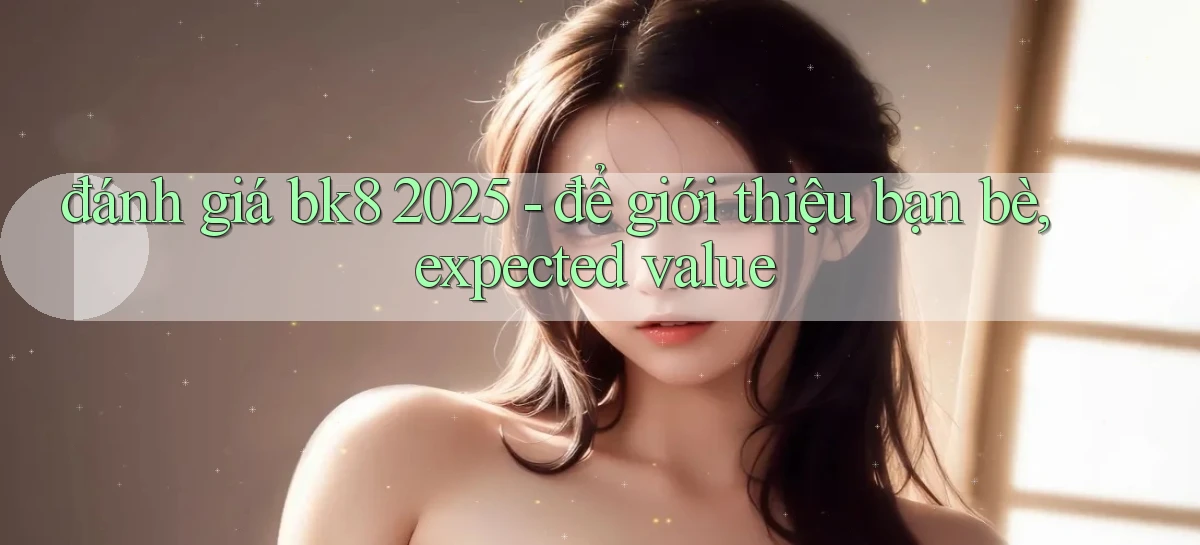 đánh giá bk8 2025   để giới thiệu bạn bè, expected value